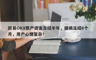 欧易OKX账户资金冻结半年，继续冻结6个月，用户心情复杂！