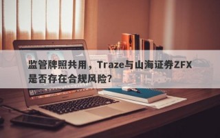 监管牌照共用，Traze与山海证券ZFX是否存在合规风险？