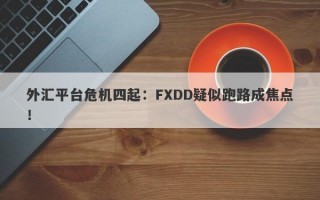 外汇平台危机四起：FXDD疑似跑路成焦点！