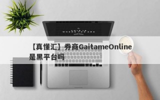 【真懂汇】券商GaitameOnline是黑平台吗
