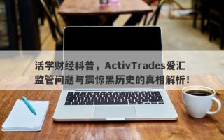 活学财经科普，ActivTrades爱汇监管问题与震惊黑历史的真相解析！