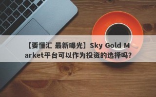 【要懂汇 最新曝光】Sky Gold Market平台可以作为投资的选择吗？
