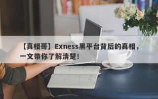 【真相哥】Exness黑平台背后的真相，一文带你了解清楚！