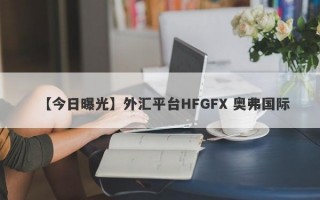 【今日曝光】外汇平台HFGFX 奥弗国际
