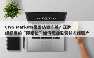 CWG Markets是否仿冒诈骗？正牌经纪商的“障眼法”如何规避监管并冻结账户