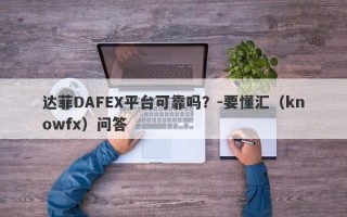 达菲DAFEX平台可靠吗？-要懂汇（knowfx）问答