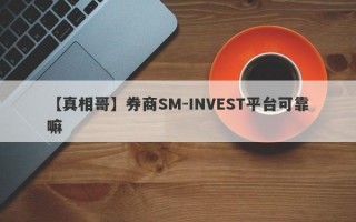 【真相哥】券商SM-INVEST平台可靠嘛
