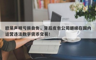 欧易声明亏损自负，背后皮包公司继续在国内运营违法数字货币交易！