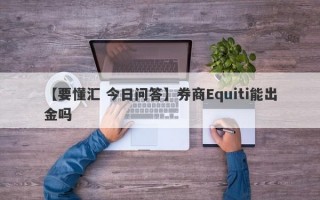 【要懂汇 今日问答】券商Equiti能出金吗
