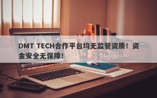 DMT TECH合作平台均无监管资质！资金安全无保障！