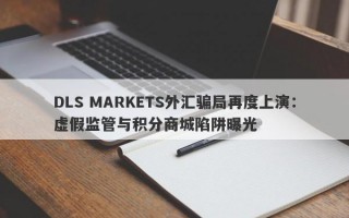 DLS MARKETS外汇骗局再度上演：虚假监管与积分商城陷阱曝光