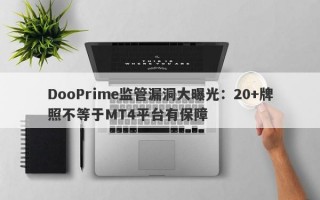 DooPrime监管漏洞大曝光：20+牌照不等于MT4平台有保障