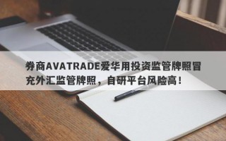 券商AVATRADE爱华用投资监管牌照冒充外汇监管牌照，自研平台风险高！