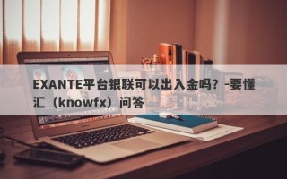 EXANTE平台银联可以出入金吗？-要懂汇（knowfx）问答