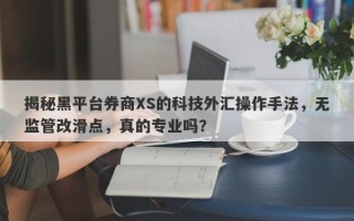 揭秘黑平台券商XS的科技外汇操作手法，无监管改滑点，真的专业吗？