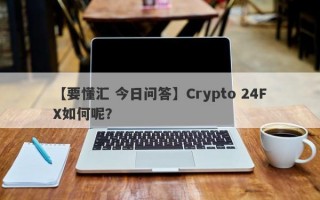 【要懂汇 今日问答】Crypto 24FX如何呢？
