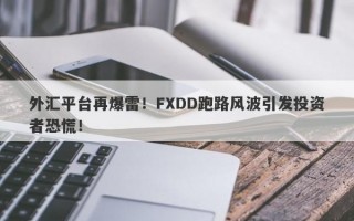 外汇平台再爆雷！FXDD跑路风波引发投资者恐慌！