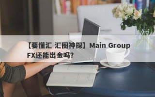 【要懂汇 汇圈神探】Main Group FX还能出金吗？
