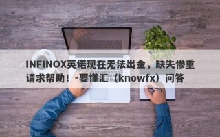 INFINOX英诺现在无法出金，缺失惨重请求帮助！-要懂汇（knowfx）问答