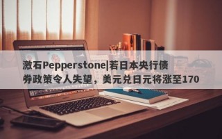 激石Pepperstone|若日本央行债券政策令人失望，美元兑日元将涨至170