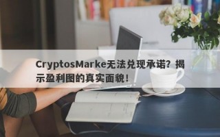 CryptosMarke无法兑现承诺？揭示盈利图的真实面貌！