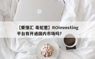 【要懂汇 毒蛇君】ROinvesting平台有开通国内市场吗？
