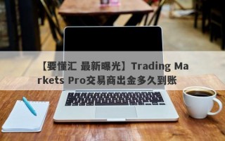 【要懂汇 最新曝光】Trading Markets Pro交易商出金多久到账
