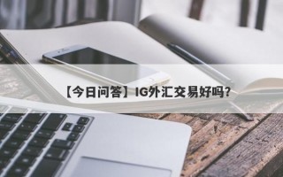 【今日问答】IG外汇交易好吗？
