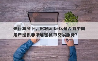 央行禁令下，ECMarkets是否为中国用户提供非法加密货币交易服务？