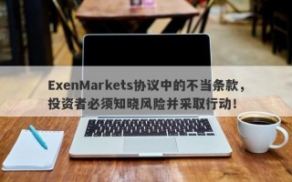 ExenMarkets协议中的不当条款，投资者必须知晓风险并采取行动！