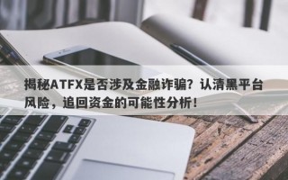 揭秘ATFX是否涉及金融诈骗？认清黑平台风险，追回资金的可能性分析！