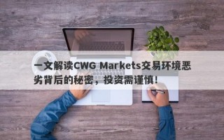 一文解读CWG Markets交易环境恶劣背后的秘密，投资需谨慎！