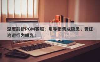 深度剖析PGM客服：引导销售成隐患，责任逃避行为曝光！