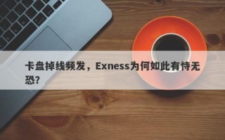 卡盘掉线频发，Exness为何如此有恃无恐？