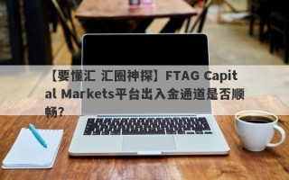 【要懂汇 汇圈神探】FTAG Capital Markets平台出入金通道是否顺畅？
