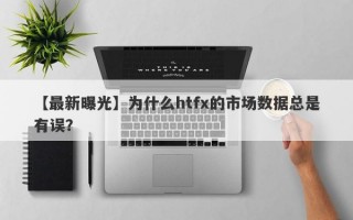 【最新曝光】为什么htfx的市场数据总是有误？