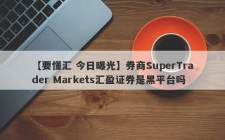 【要懂汇 今日曝光】券商SuperTrader Markets汇盈证券是黑平台吗
