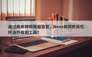 通过南非牌照规避监管，Neex如何把高杠杆当作收割工具？