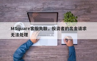 MSquare客服失联，投资者的出金请求无法处理