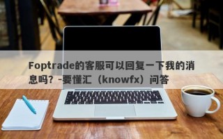 Foptrade的客服可以回复一下我的消息吗？-要懂汇（knowfx）问答