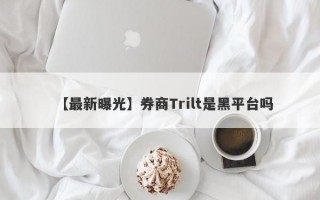 【最新曝光】券商Trilt是黑平台吗
