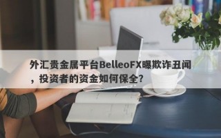 外汇贵金属平台BelleoFX曝欺诈丑闻，投资者的资金如何保全？