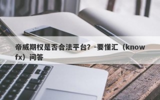 帝威期权是否合法平台？-要懂汇（knowfx）问答