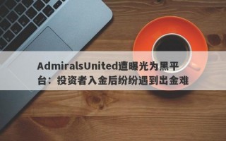 AdmiralsUnited遭曝光为黑平台：投资者入金后纷纷遇到出金难