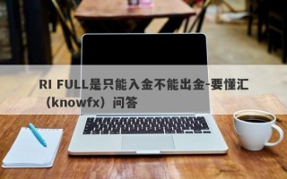 RI FULL是只能入金不能出金-要懂汇（knowfx）问答