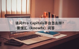 请问Pro Capitals平台怎么样？-要懂汇（knowfx）问答