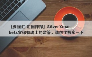 【要懂汇 汇圈神探】SilverXmarkets宣称有瑞士的监管，请帮忙核实一下
