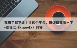 我想了解下金億來这个平台，麻烦帮我看一下-要懂汇（knowfx）问答