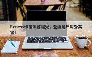 Exness卡盘黑幕曝光，全国用户深受其害！