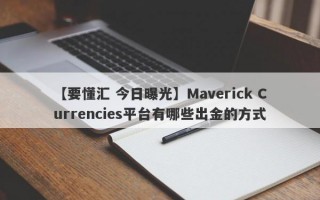 【要懂汇 今日曝光】Maverick Currencies平台有哪些出金的方式
